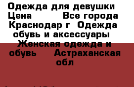 Одежда для девушки › Цена ­ 300 - Все города, Краснодар г. Одежда, обувь и аксессуары » Женская одежда и обувь   . Астраханская обл.